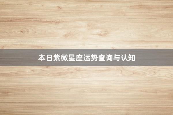 本日紫微星座运势查询与认知