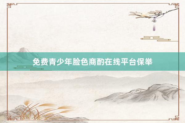 免费青少年脸色商酌在线平台保举